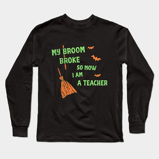 My Broom Broke So Now I Am A Teacher Funny Halloween T-Shirt Funny Halloween Party Witch Hat Halloween Witches Wicca Long Sleeve T-Shirt by NickDezArts